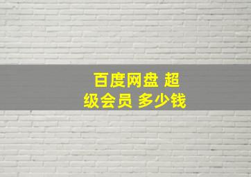 百度网盘 超级会员 多少钱